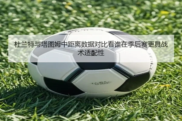 杜兰特与塔图姆中距离数据对比看谁在季后赛更具战术适配性